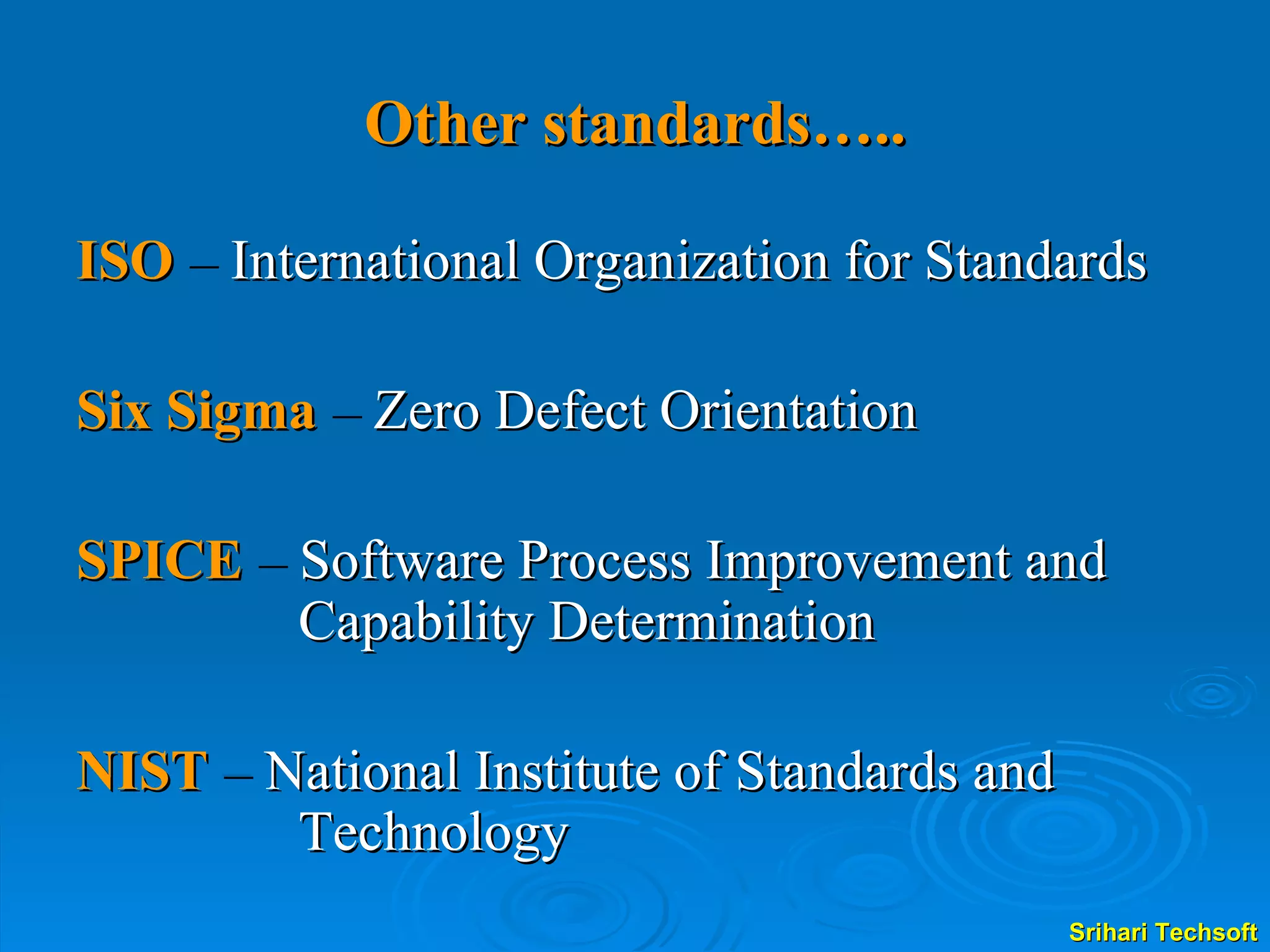 Other standards….. ISO  –  International Organization for Standards Six Sigma  –  Zero Defect Orientation SPICE  –  Software Process Improvement and Capability Determination NIST  –  National Institute of Standards and Technology 