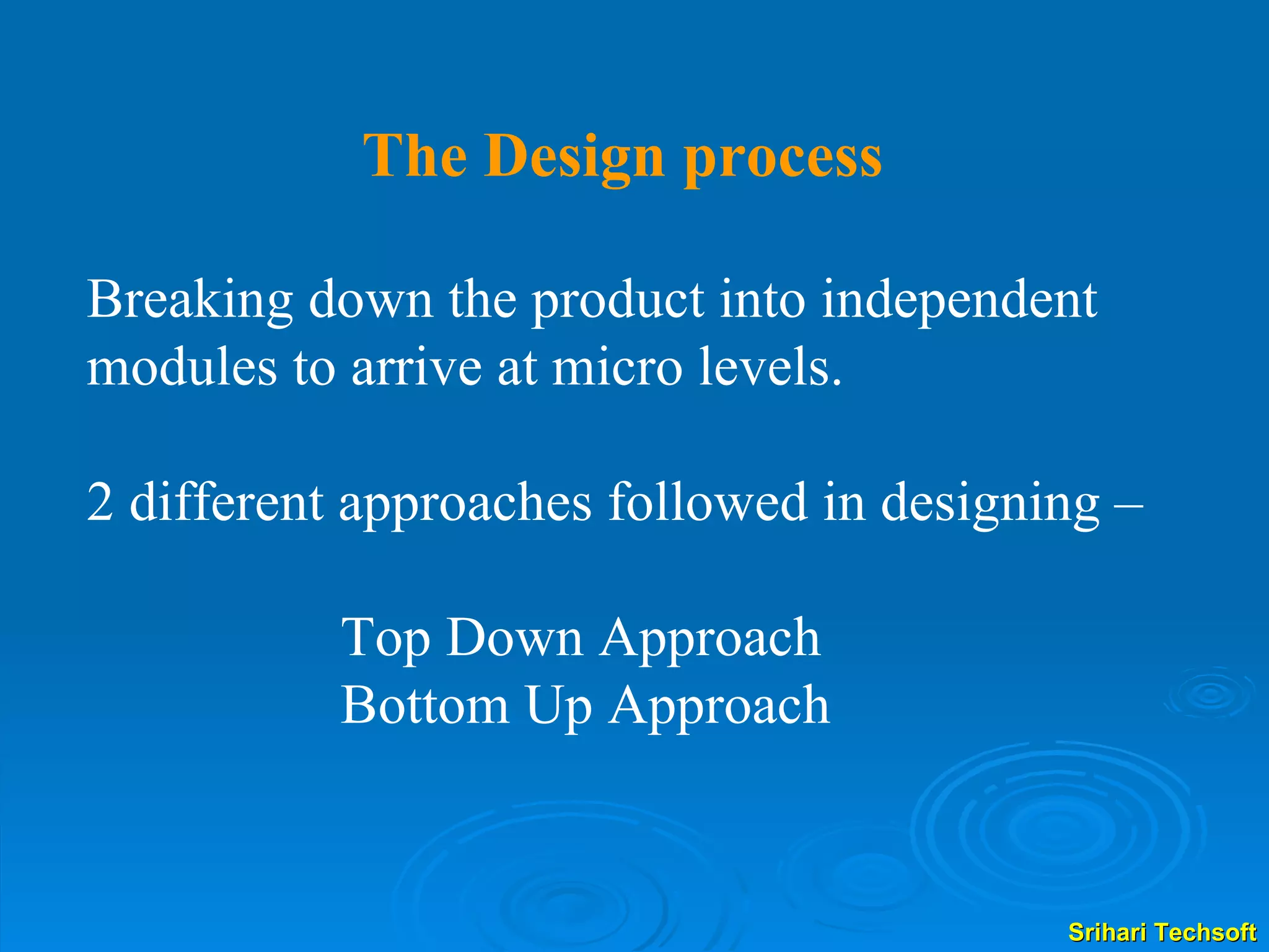 Breaking down the product into independent modules to arrive at micro levels.  2 different approaches followed in designing – Top Down Approach Bottom Up Approach The Design process 
