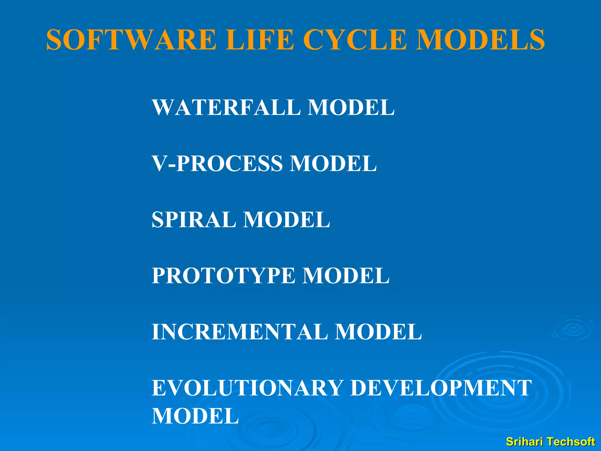SOFTWARE LIFE CYCLE MODELS WATERFALL MODEL V-PROCESS MODEL SPIRAL MODEL PROTOTYPE MODEL INCREMENTAL MODEL EVOLUTIONARY DEVELOPMENT MODEL 