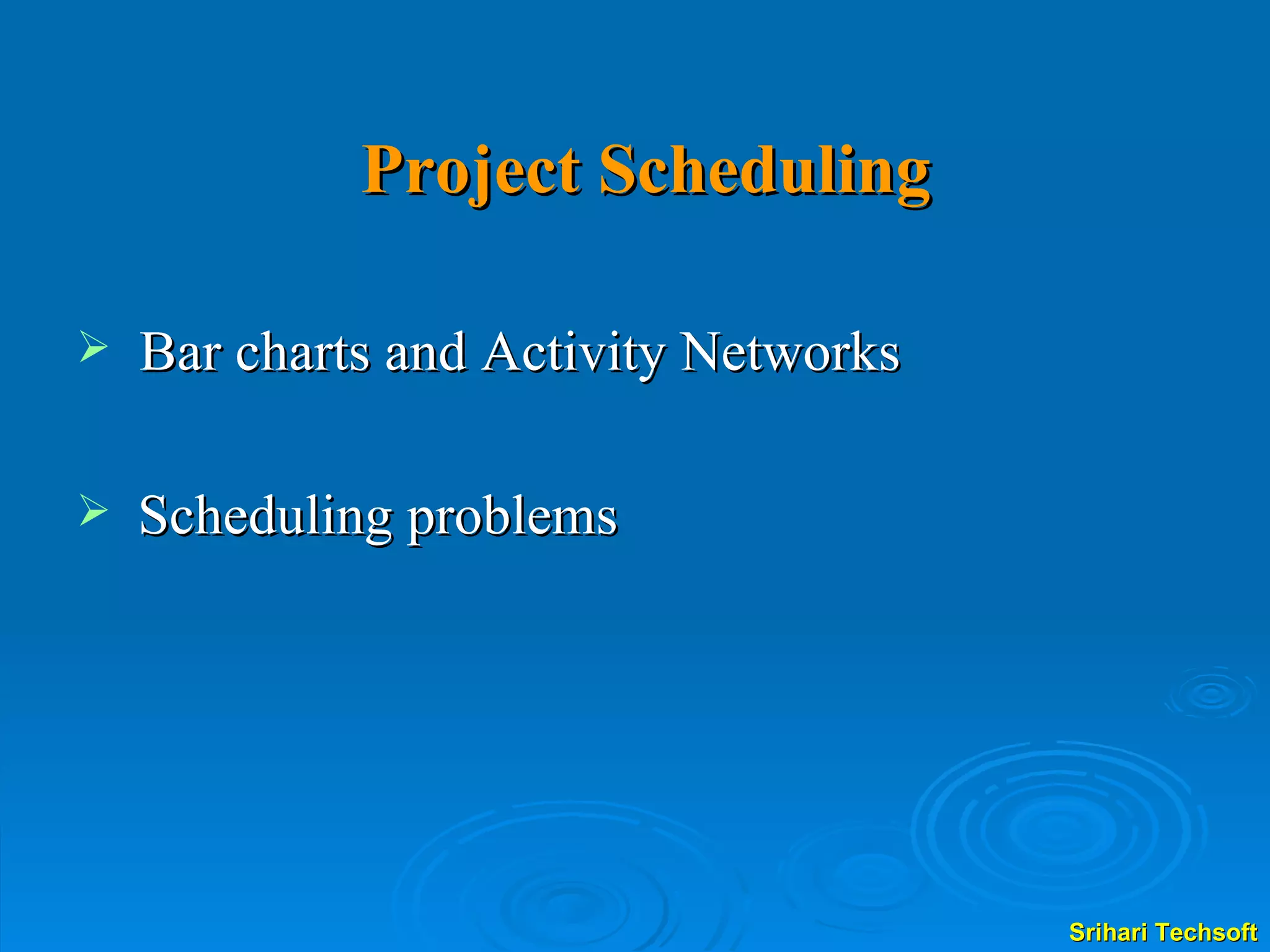 Project Scheduling Bar charts and Activity Networks Scheduling problems  