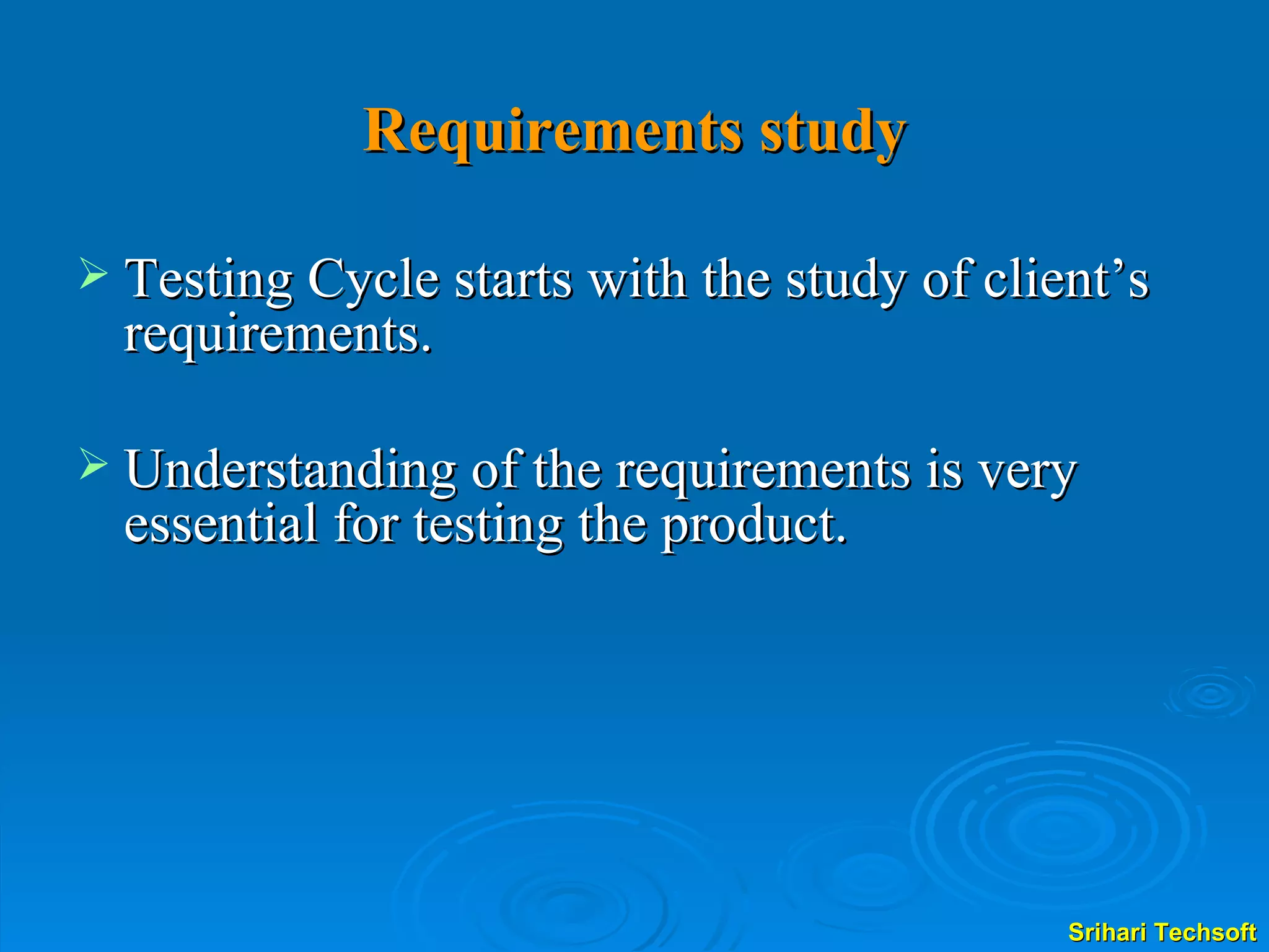 Requirements study Testing Cycle starts with the study of client’s requirements. Understanding of the requirements is very essential for testing the product. 