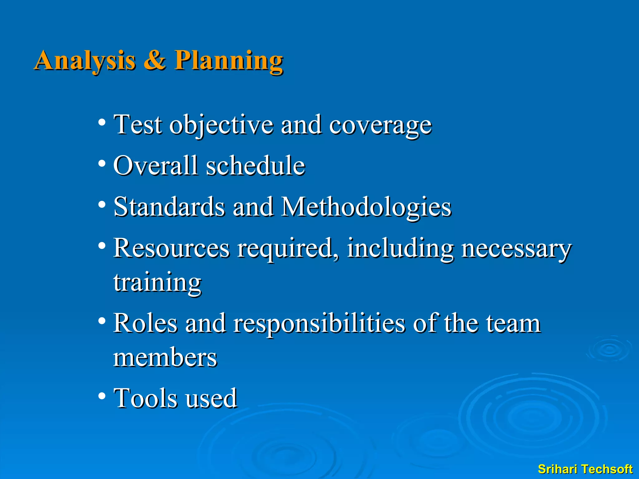 Analysis & Planning Test objective and coverage Overall schedule Standards and Methodologies Resources required, including necessary training Roles and responsibilities of the team members Tools used 