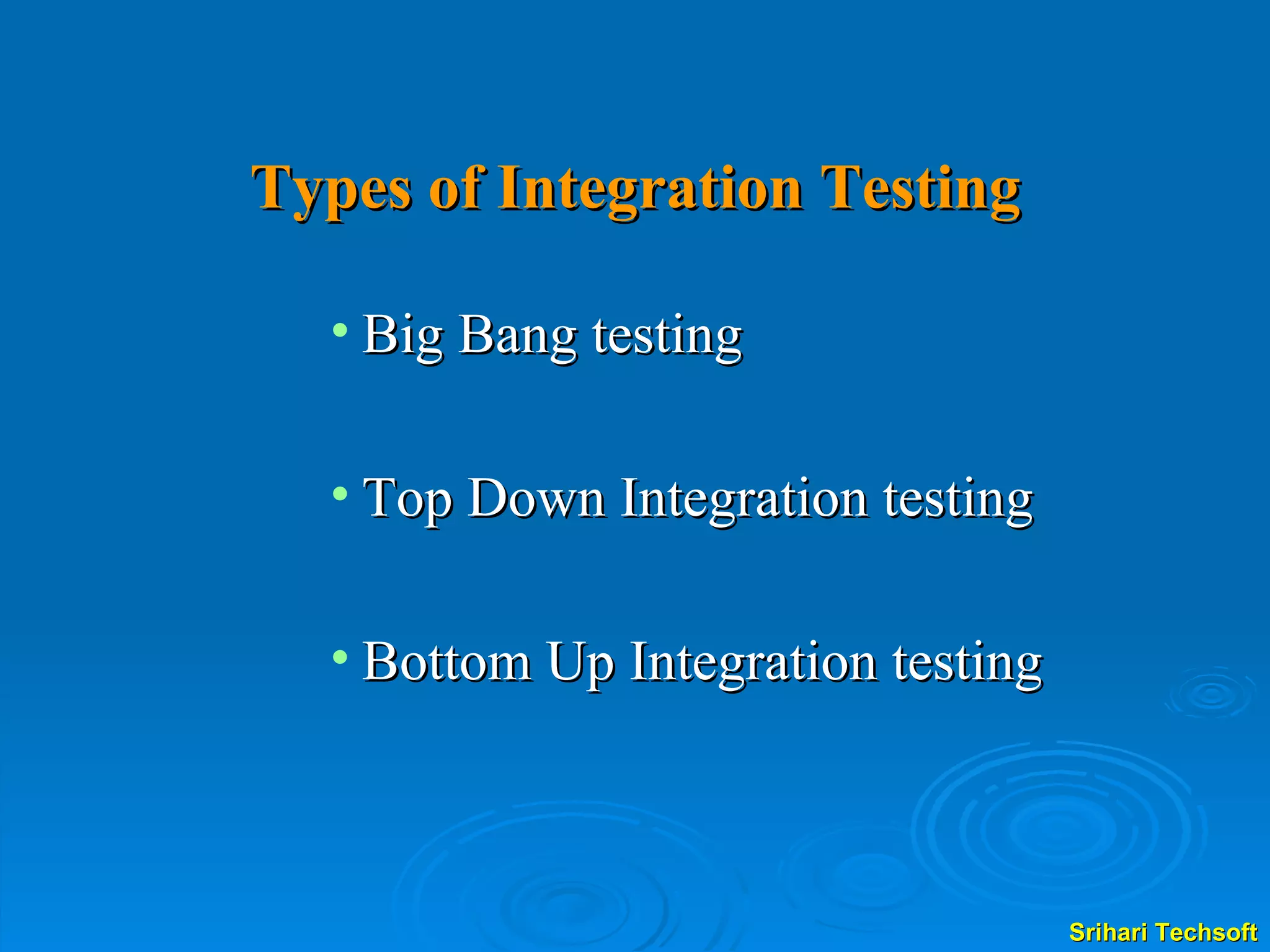 Types of Integration Testing Big Bang testing Top Down Integration testing Bottom Up Integration testing 