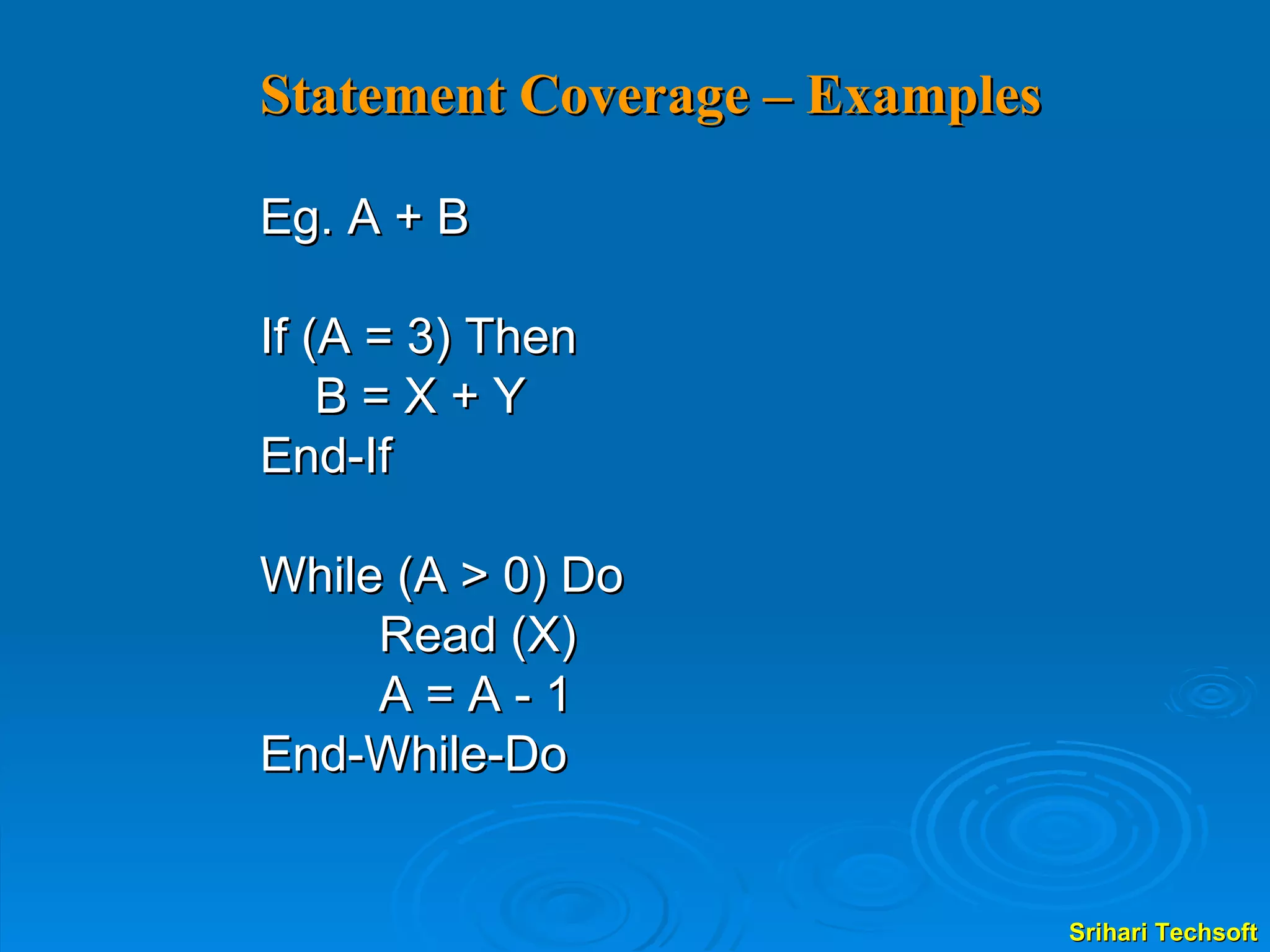 Statement Coverage – Examples Eg. A + B If (A = 3) Then B = X + Y End-If While (A > 0) Do Read (X) A = A - 1 End-While-Do 