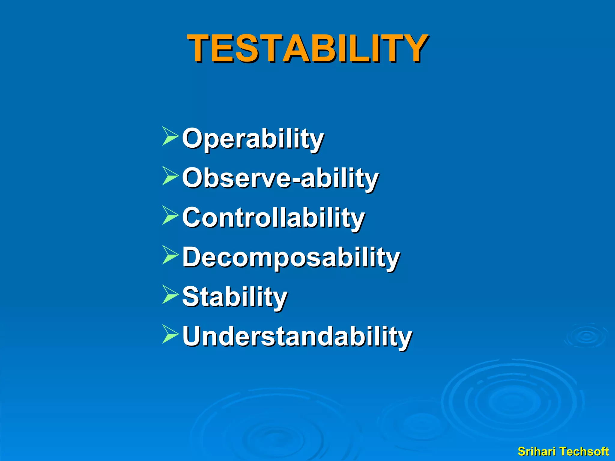 TESTABILITY Operability  Observe-ability Controllability  Decomposability  Stability Understandability 