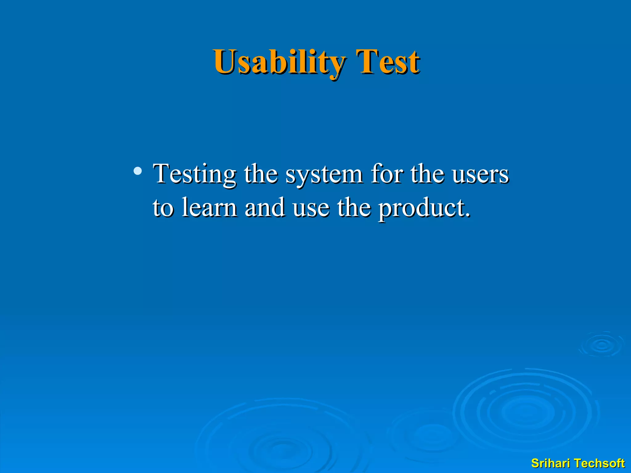 Usability Test Testing the system for the users to learn and use the product.  