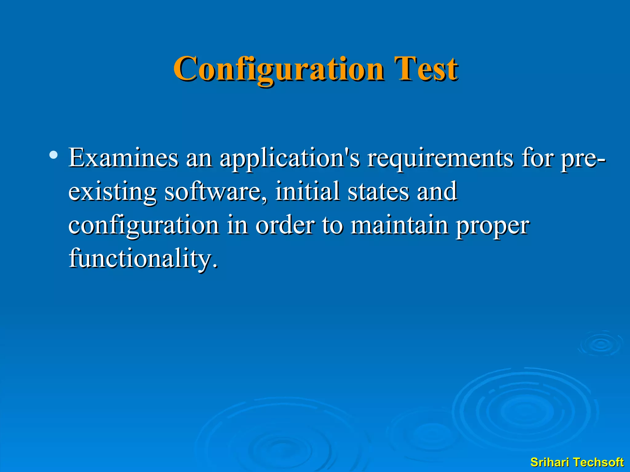 Configuration Test Examines an application's requirements for pre-existing software, initial states and configuration in order to maintain proper functionality.  