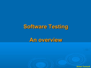 Software Testing

  An overview



                   Srihari Techsoft
 