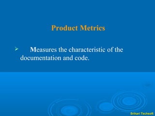 Product Metrics

      Measures the characteristic of the
    documentation and code.




                                            Srihari Techsoft
 