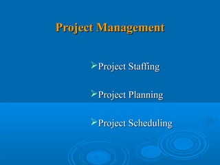 Project Management


     Project Staffing

     Project Planning

     Project Scheduling
 