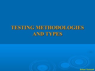 TESTING METHODOLOGIES
       AND TYPES




                   Srihari Techsoft
 