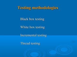 Testing methodologies

 Black box testing

 White box testing

 Incremental testing

 Thread testing
 