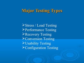Major Testing Types


Stress / Load Testing
Performance Testing
Recovery Testing
Conversion Testing
Usability Testing
Configuration Testing
 