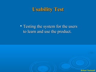 Usability Test


    Testing the system for the users
    to learn and use the product.




                                       Srihari Techsoft
 