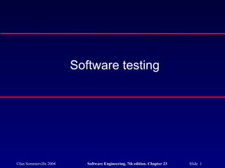 Software testing




©Ian Sommerville 2004      Software Engineering, 7th edition. Chapter 23   Slide 1
 