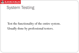 System Testing

Test the functionality of the entire system.
Usually done by professional testers.

 