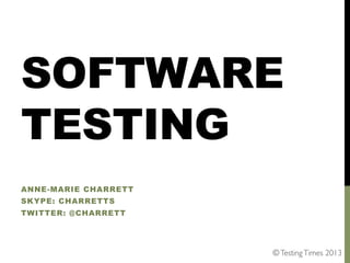 SOFTWARE
TESTING
ANNE-MARIE CHARRETT
SKYPE: CHARRETTS
TWITTER: @CHARRETT

© Testing Times 2013	


 