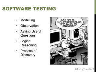 SOFTWARE TESTING
•  Modelling
•  Observation
•  Asking Useful
Questions
•  Logical
Reasoning
•  Process of
Discovery

© Testing Times 2013	


 