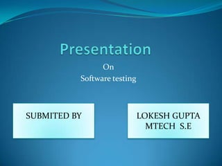 On
Software testing

SUBMITED BY

LOKESH GUPTA
MTECH S.E

 