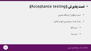 •‫پذیرش‬ ‫تست‬(Acceptance testing)
‫تبریز‬ ‫افزاری‬ ‫نرم‬ ‫باز‬ ‫جلسات‬143
•‫مشتری‬ ‫دیدگاه‬ ‫از‬ ‫افزار‬‫نرم‬ ‫تست‬
•‫شامل‬ ‫و‬ ‫شود‬ ‫می‬ ‫سیستم‬ ‫تست‬ ‫از‬ ‫بعد‬:
•‫الفا‬ ‫تست‬
•‫بتا‬ ‫تست‬
 