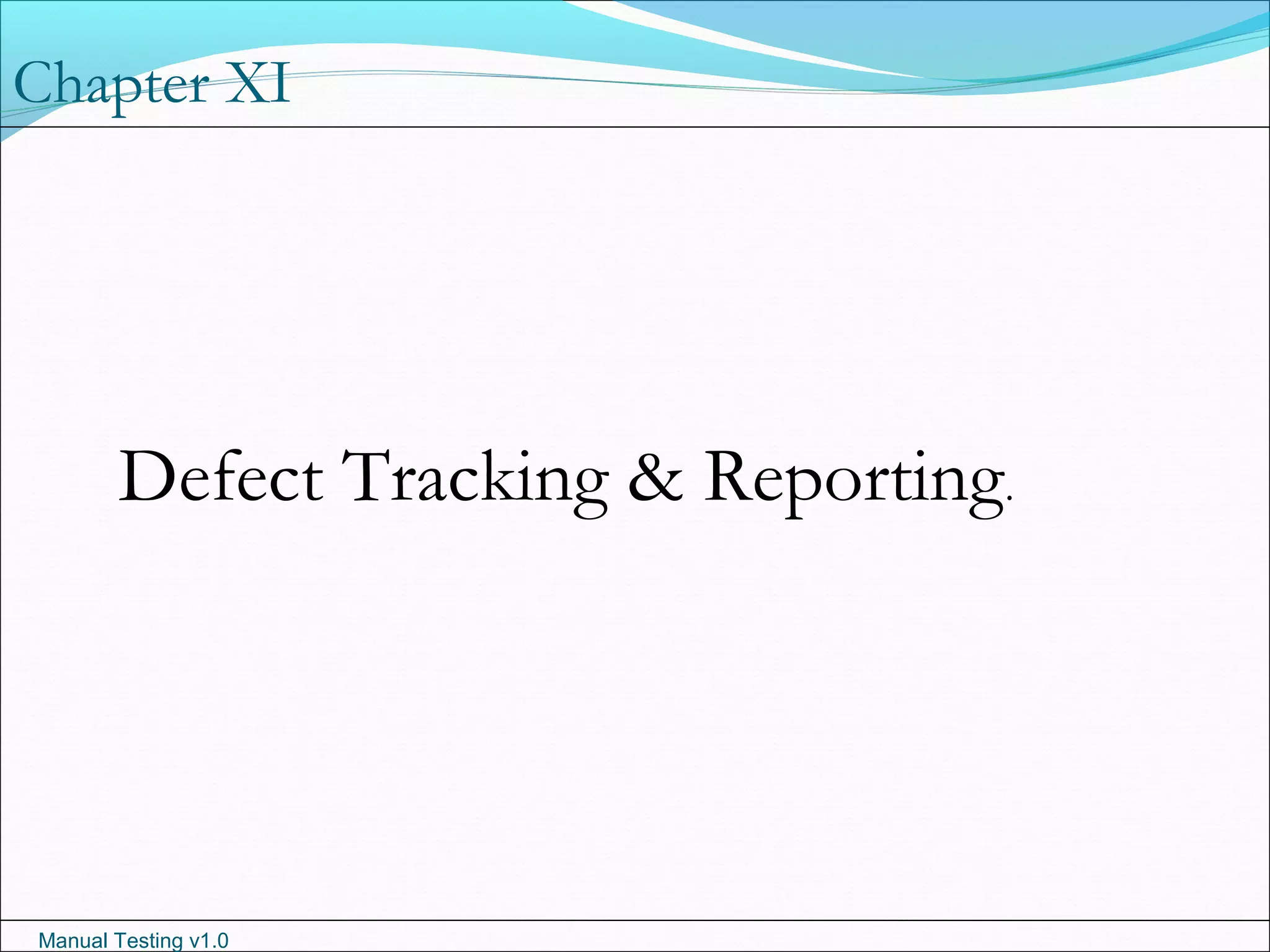 Manual Testing v1.0
Chapter XI
Defect Tracking & Reporting.
 