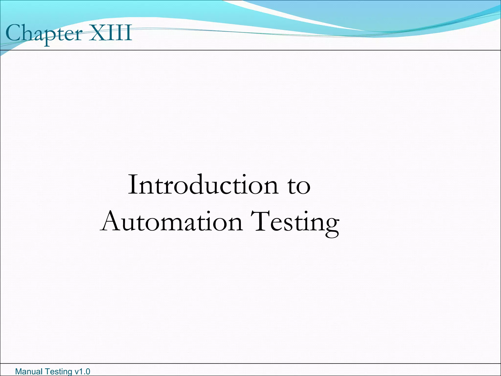 Manual Testing v1.0
Chapter XIII
Introduction to
Automation Testing
 