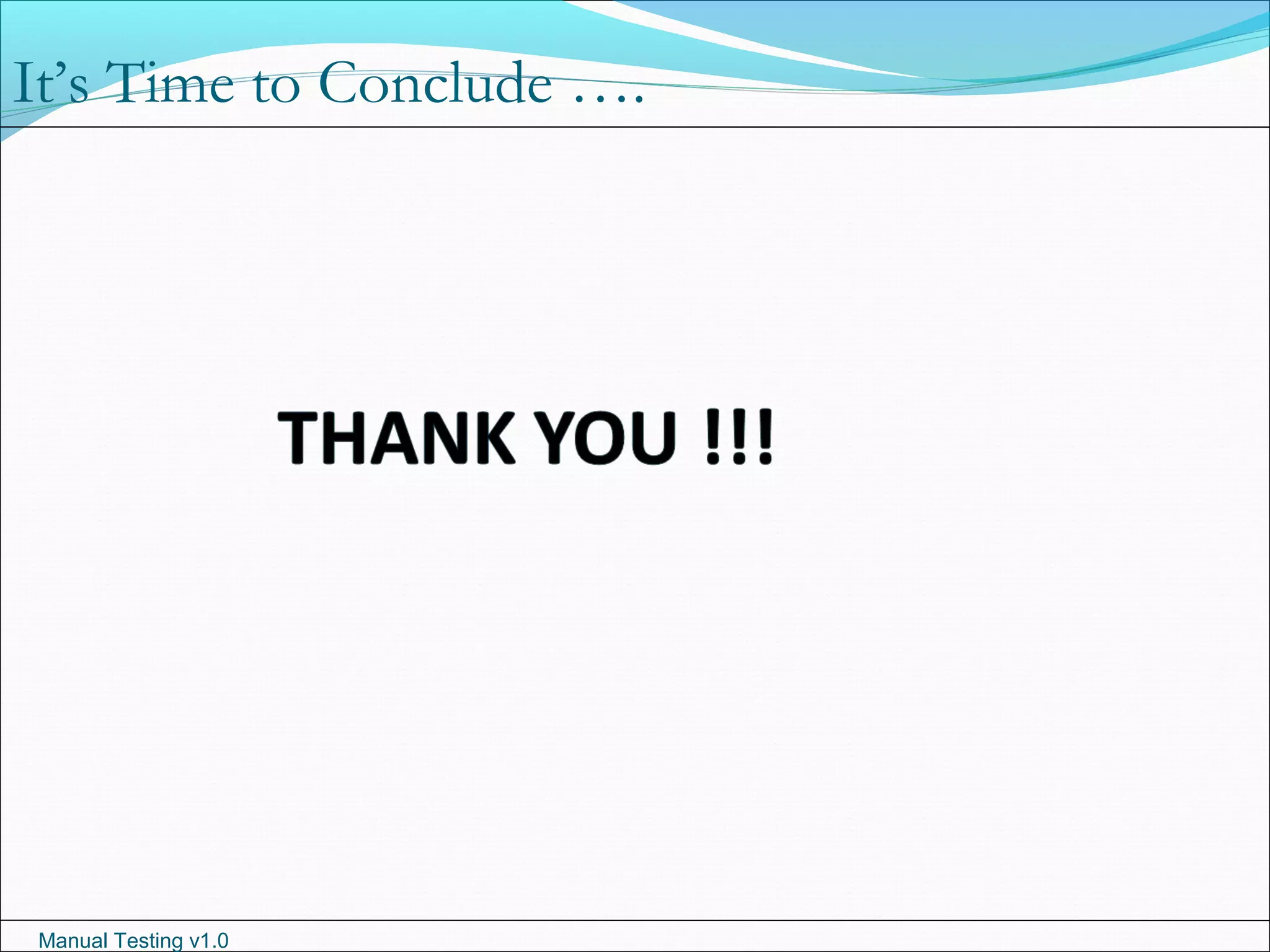 Manual Testing v1.0
It’s Time to Conclude ….
 