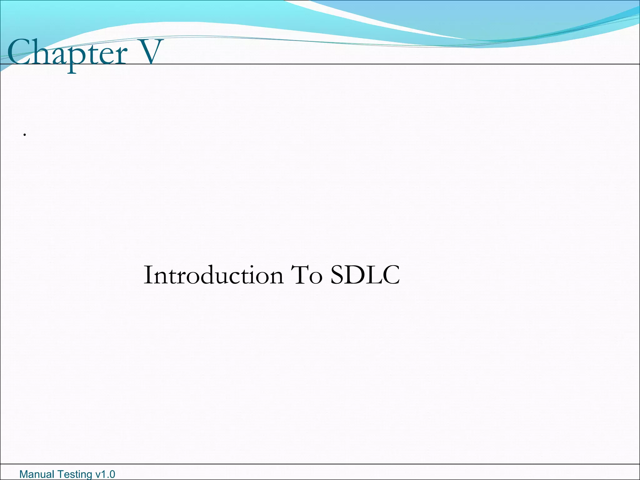 Manual Testing v1.0
Chapter V
.
Introduction To SDLC
 
