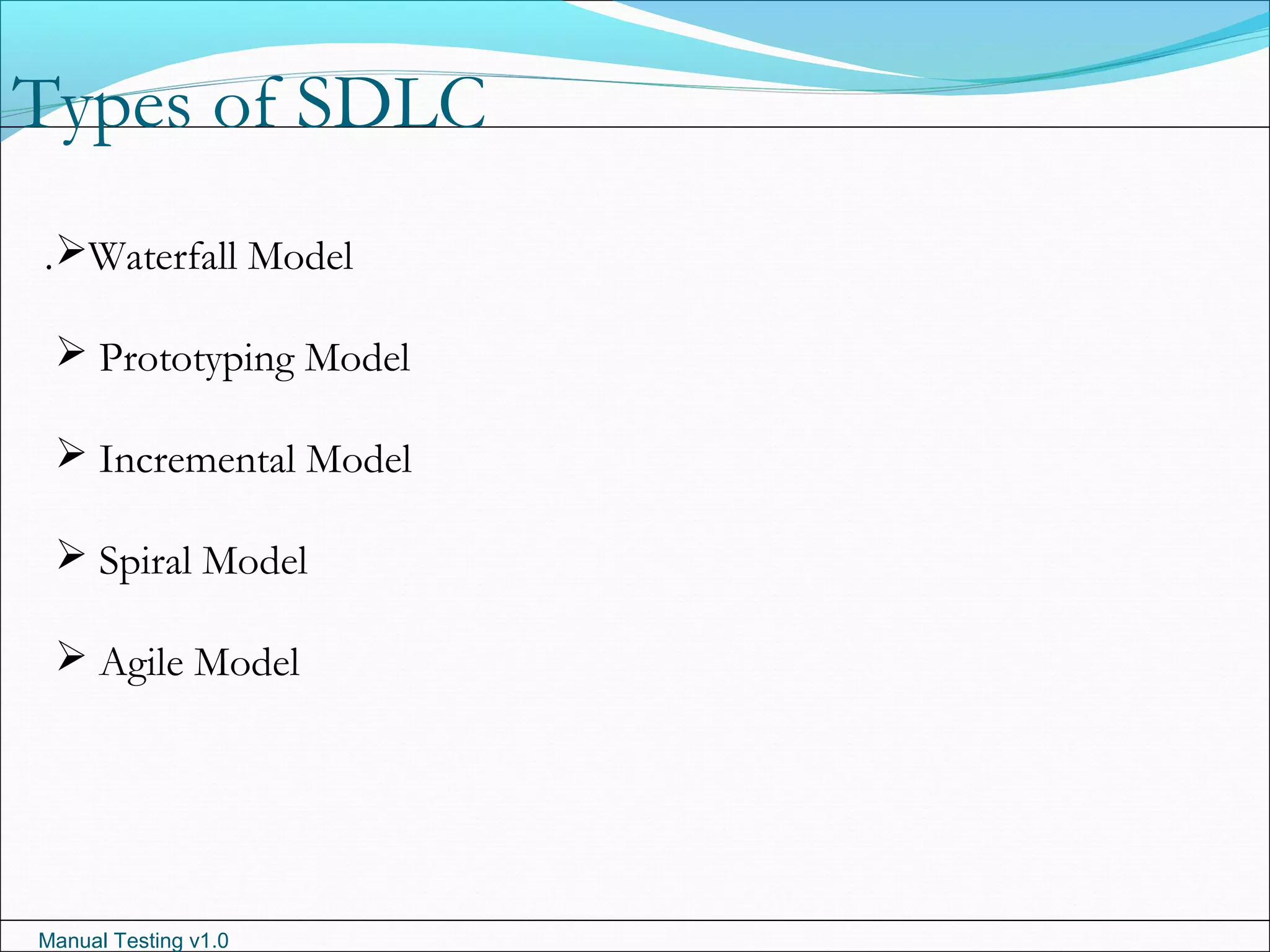 Manual Testing v1.0
Types of SDLC
.Waterfall Model
 Prototyping Model
 Incremental Model
 Spiral Model
 Agile Model
 