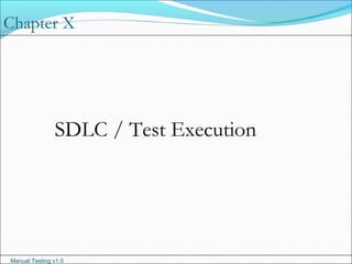 Manual Testing v1.0
Chapter X
SDLC / Test Execution
 