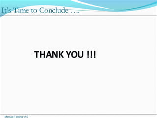 Manual Testing v1.0
It’s Time to Conclude ….
 