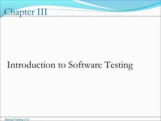 Manual Testing v1.0
Chapter III
Introduction to Software Testing
 