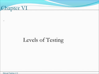 Manual Testing v1.0
Chapter VI
.
Levels of Testing
 