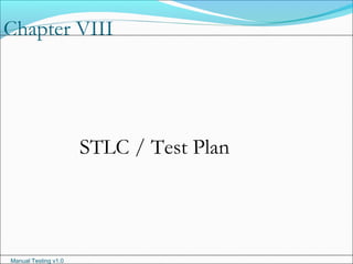 Manual Testing v1.0
Chapter VIII
STLC / Test Plan
 
