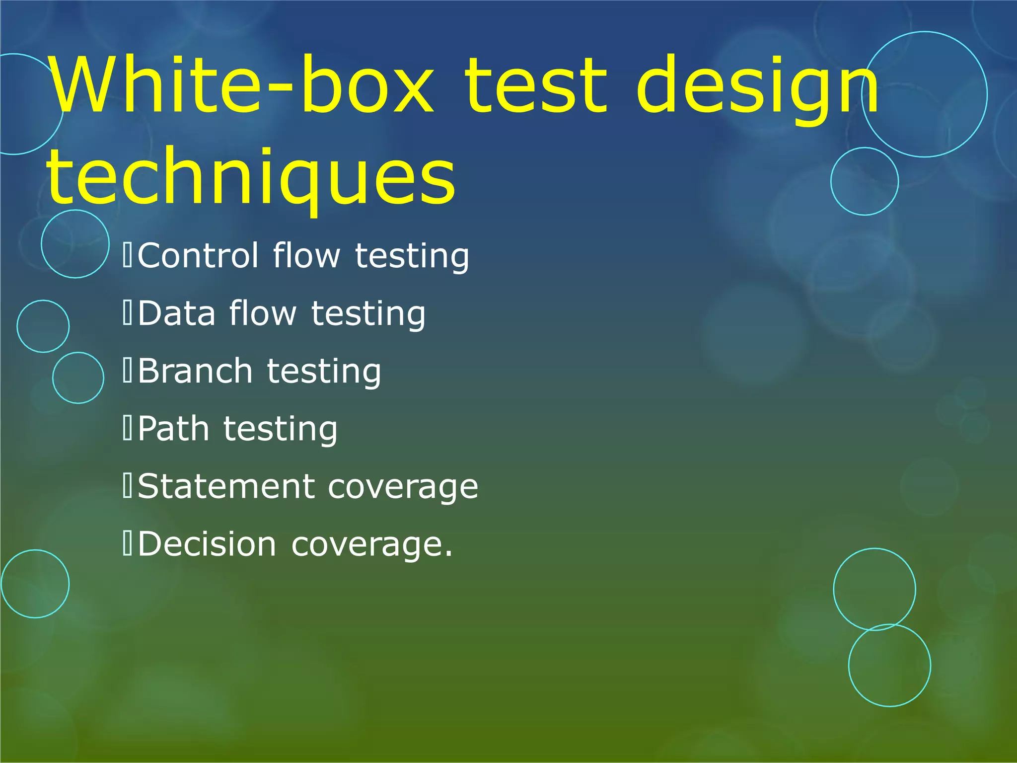 White-box test design techniques 🞅Control flow testing 🞅Data flow testing 🞅Branch testing 🞅Path testing 🞅Statement coverage 🞅Decision coverage. 