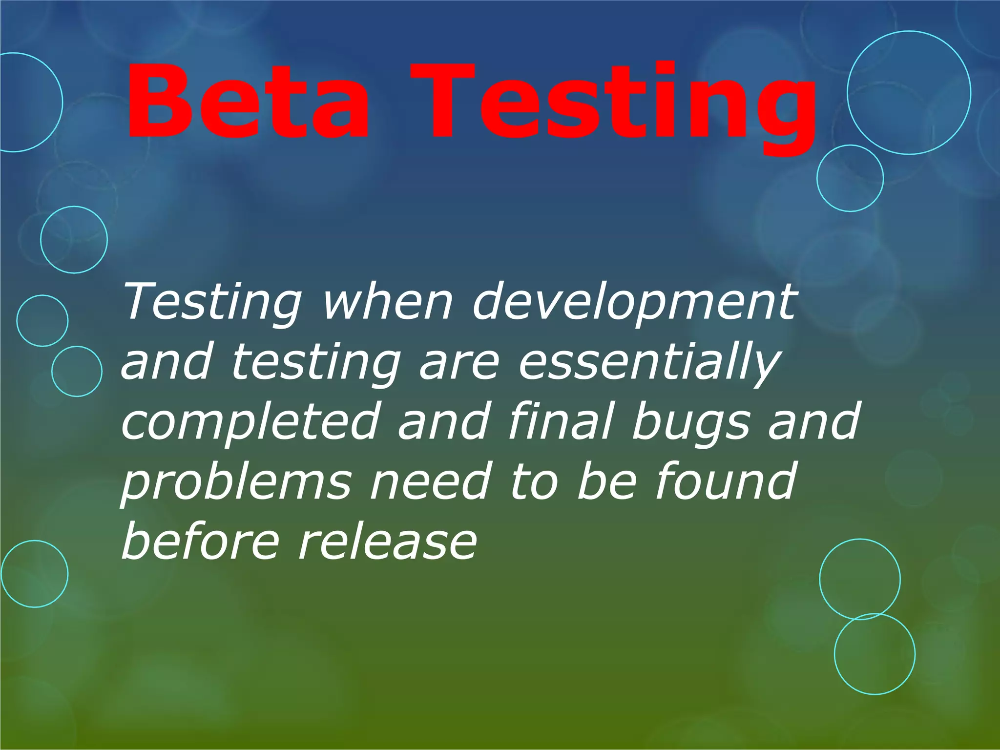 Beta Testing Testing when development and testing are essentially completed and final bugs and problems need to be found before release 