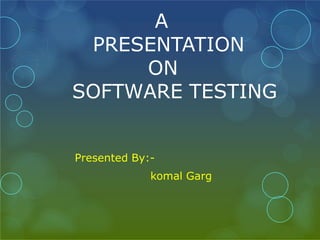 A
PRESENTATION
ON
SOFTWARE TESTING
Presented By:-
komal Garg
 