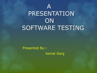 A
PRESENTATION
ON
SOFTWARE TESTING
Presented By:-
komal Garg
 