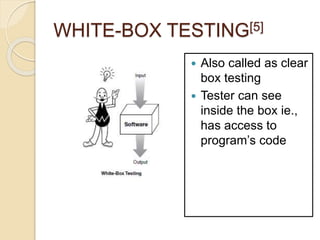 WHITE-BOX TESTING[5]
 Also called as clear
box testing
 Tester can see
inside the box ie.,
has access to
program’s code
 