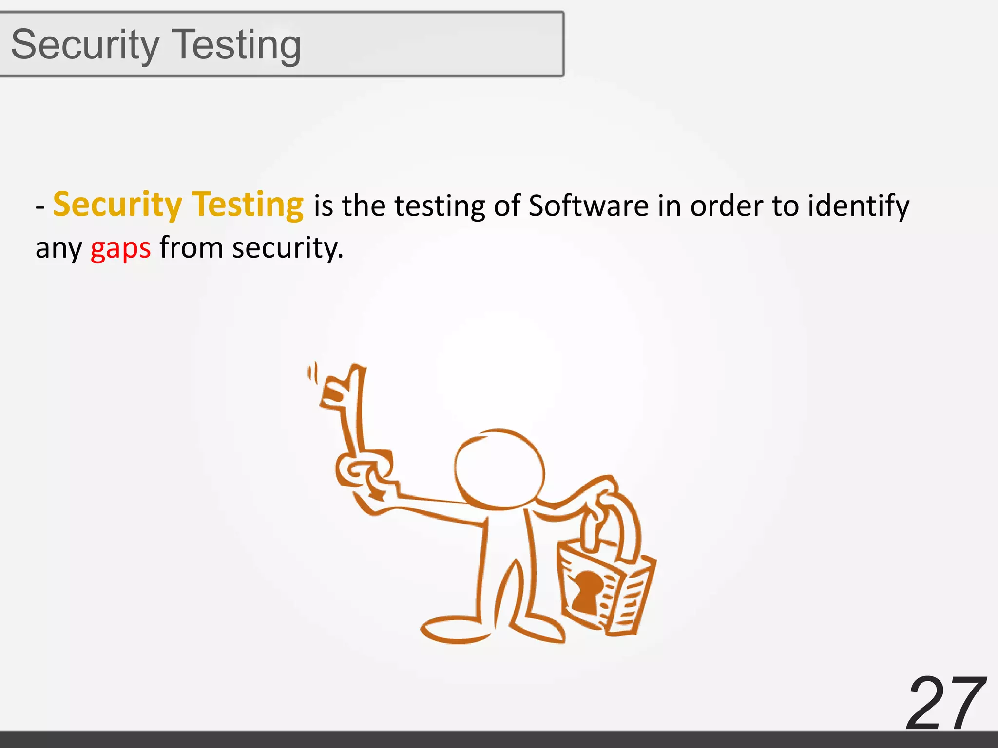 27
- Security Testing is the testing of Software in order to identify
any gaps from security.
Security Testing
 