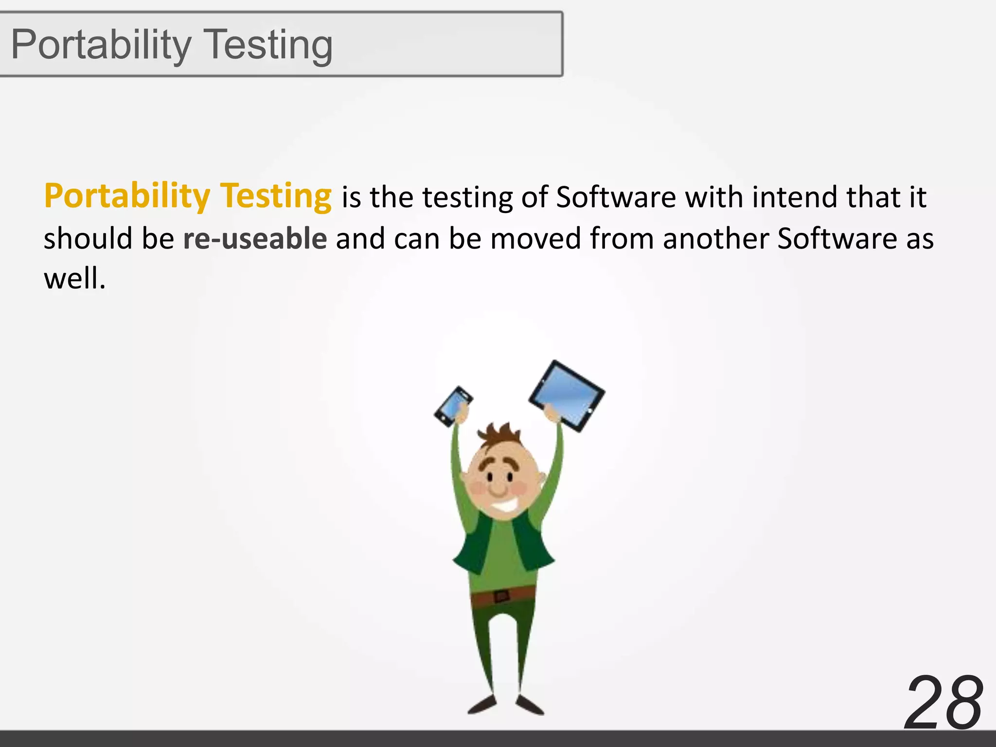 28
Portability Testing is the testing of Software with intend that it
should be re-useable and can be moved from another Software as
well.
Portability Testing
 