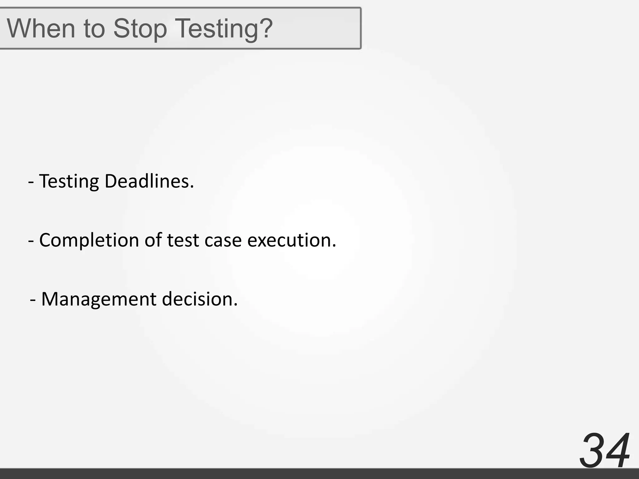 34
When to Stop Testing?
- Testing Deadlines.
- Completion of test case execution.
- Management decision.
 