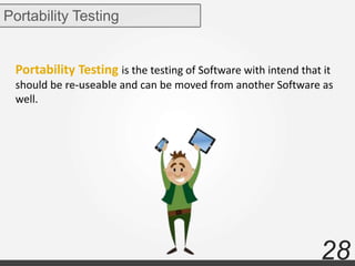 28
Portability Testing is the testing of Software with intend that it
should be re-useable and can be moved from another Software as
well.
Portability Testing
 