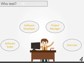 4
Who test?
Software
Tester
Software
Developer
Project
Manager
End User
 
