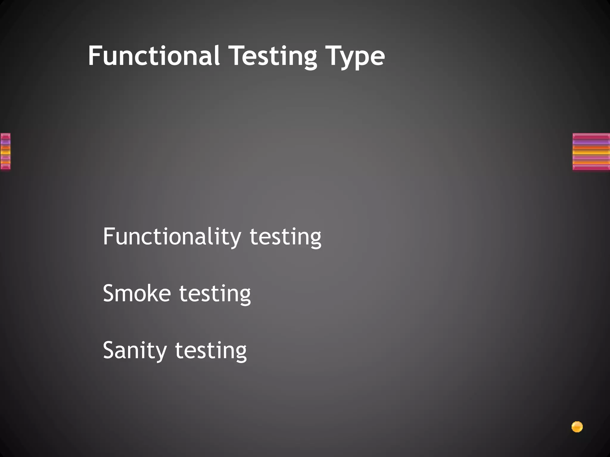 Functionality testing
Smoke testing
Sanity testing
Functional Testing Type
 