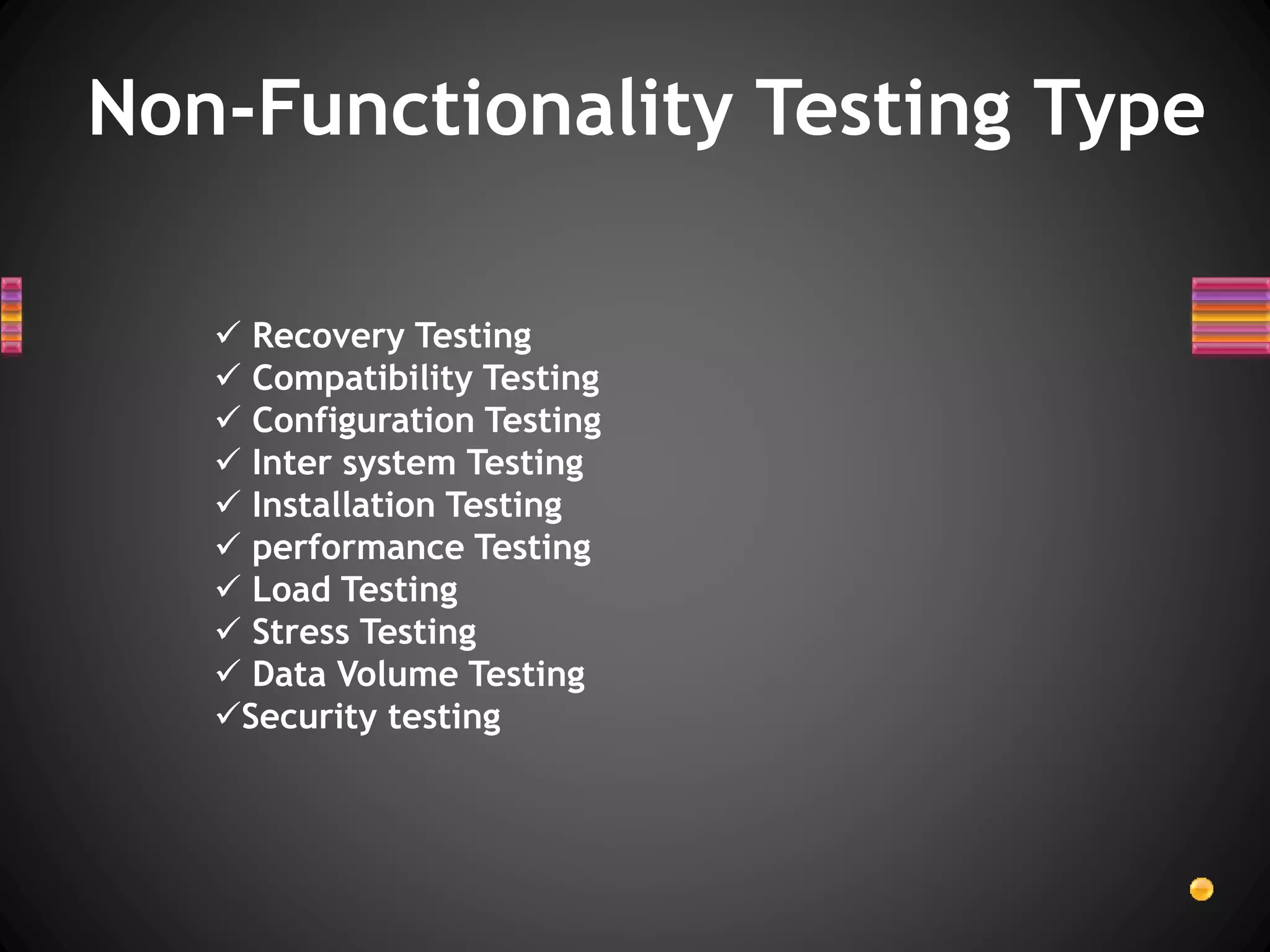  Recovery Testing
 Compatibility Testing
 Configuration Testing
 Inter system Testing
 Installation Testing
 performance Testing
 Load Testing
 Stress Testing
 Data Volume Testing
Security testing
Non-Functionality Testing Type
 