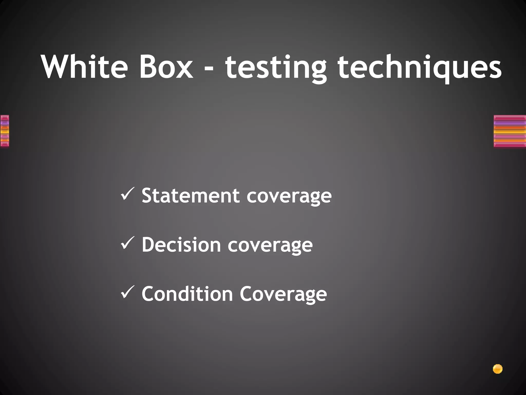 White Box - testing techniques
 Statement coverage
 Decision coverage
 Condition Coverage
 