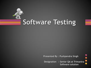 Software Testing
Presented By : Pushpendra Singh
Designation : Senior QA at Trimantra
Software solution
 