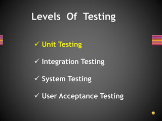 Levels Of Testing
 Unit Testing
 Integration Testing
 System Testing
 User Acceptance Testing
 