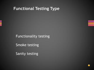 Functionality testing
Smoke testing
Sanity testing
Functional Testing Type
 